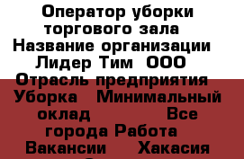 Оператор уборки торгового зала › Название организации ­ Лидер Тим, ООО › Отрасль предприятия ­ Уборка › Минимальный оклад ­ 34 000 - Все города Работа » Вакансии   . Хакасия респ.,Саяногорск г.